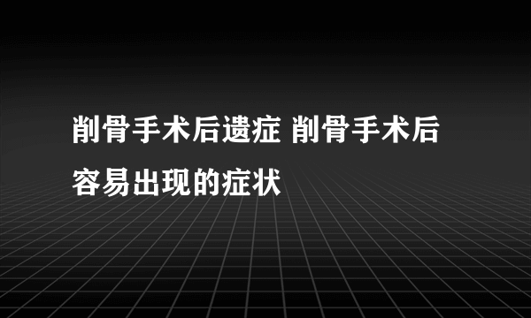 削骨手术后遗症 削骨手术后容易出现的症状