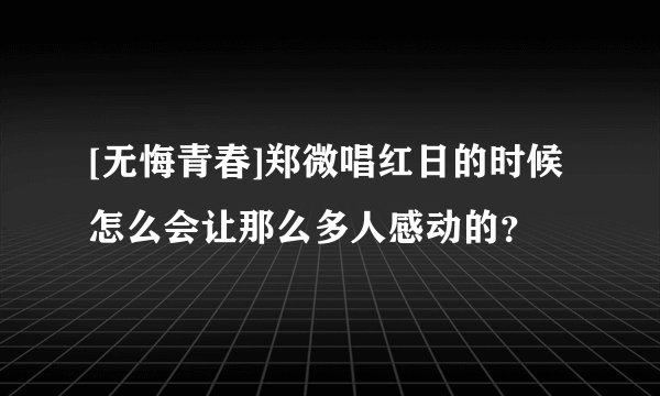 [无悔青春]郑微唱红日的时候怎么会让那么多人感动的？