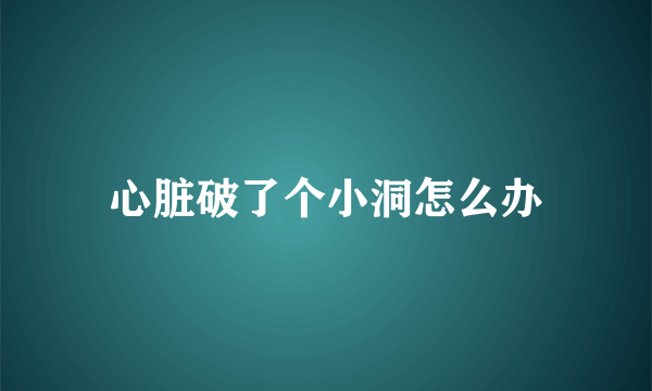 心脏破了个小洞怎么办