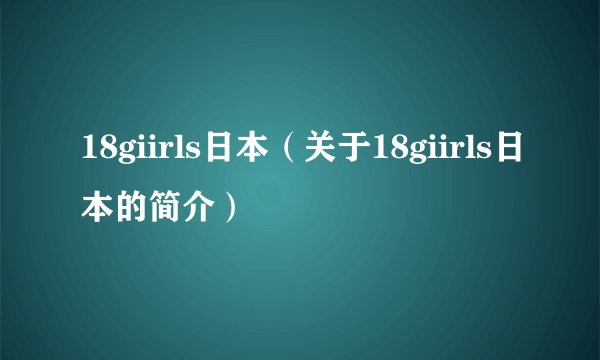 18giirls日本（关于18giirls日本的简介）