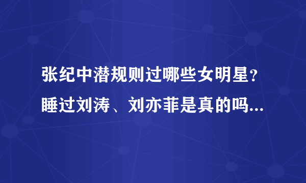 张纪中潜规则过哪些女明星？睡过刘涛、刘亦菲是真的吗？-飞外