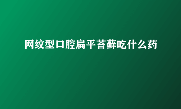 网纹型口腔扁平苔藓吃什么药