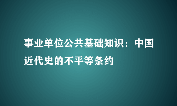 事业单位公共基础知识：中国近代史的不平等条约