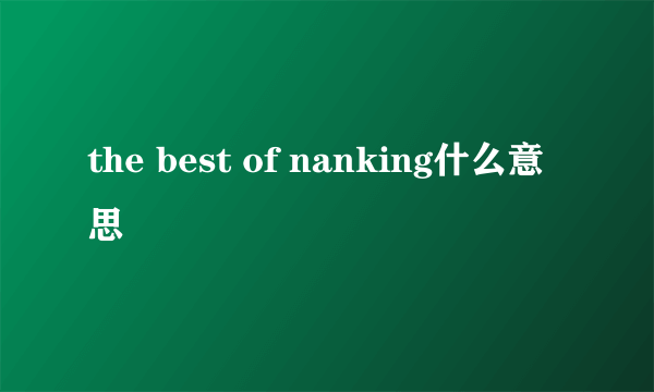 the best of nanking什么意思