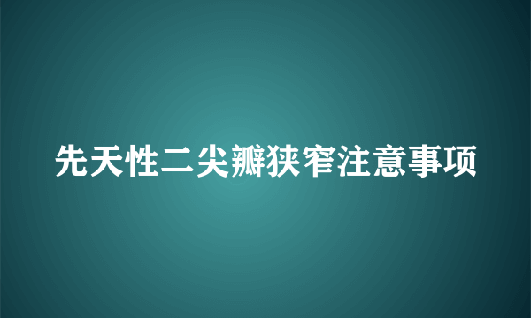 先天性二尖瓣狭窄注意事项