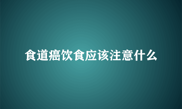 食道癌饮食应该注意什么