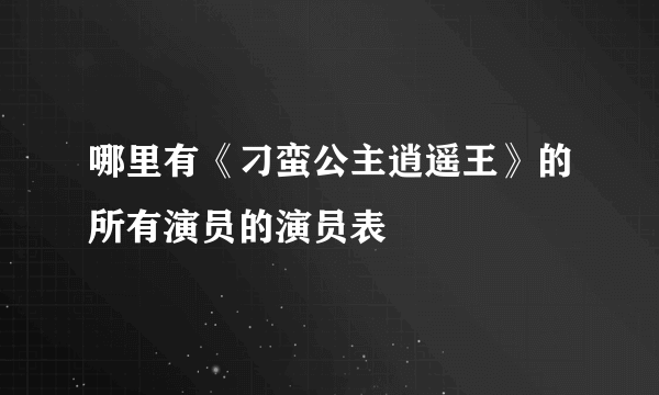 哪里有《刁蛮公主逍遥王》的所有演员的演员表