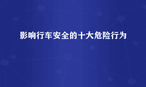 影响行车安全的十大危险行为