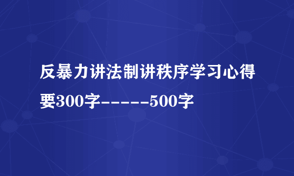 反暴力讲法制讲秩序学习心得要300字-----500字