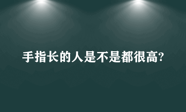 手指长的人是不是都很高?