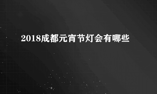 2018成都元宵节灯会有哪些