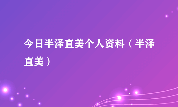 今日半泽直美个人资料（半泽直美）