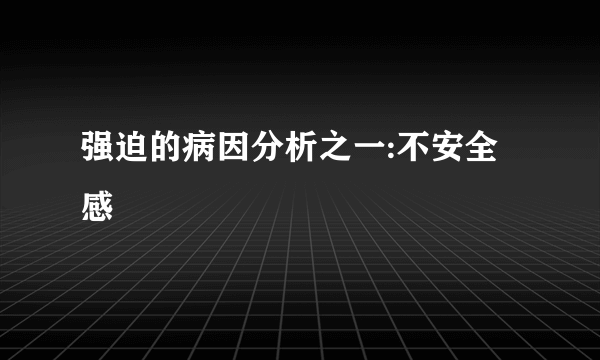 强迫的病因分析之一:不安全感