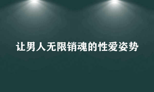 让男人无限销魂的性爱姿势