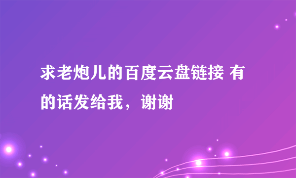 求老炮儿的百度云盘链接 有的话发给我，谢谢