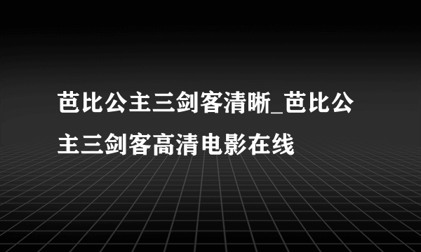 芭比公主三剑客清晰_芭比公主三剑客高清电影在线