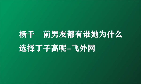 杨千嬅前男友都有谁她为什么选择丁子高呢-飞外网