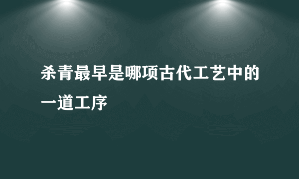 杀青最早是哪项古代工艺中的一道工序