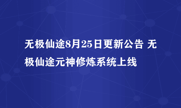 无极仙途8月25日更新公告 无极仙途元神修炼系统上线