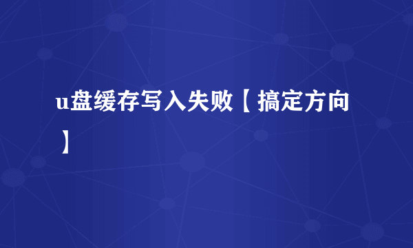 u盘缓存写入失败【搞定方向】