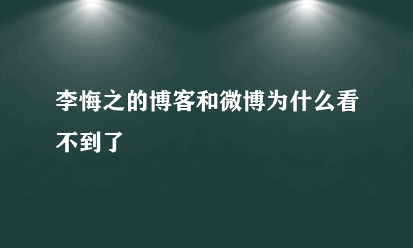 李悔之的博客和微博为什么看不到了