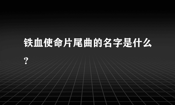 铁血使命片尾曲的名字是什么？