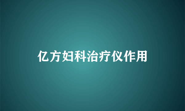 亿方妇科治疗仪作用