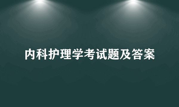 内科护理学考试题及答案