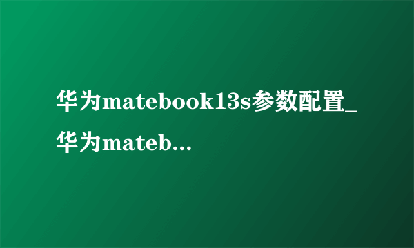 华为matebook13s参数配置_华为matebook13s配置参数及尺寸