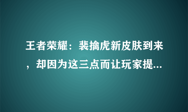 王者荣耀：裴擒虎新皮肤到来，却因为这三点而让玩家提不起兴趣