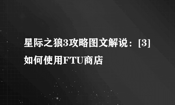 星际之狼3攻略图文解说：[3]如何使用FTU商店