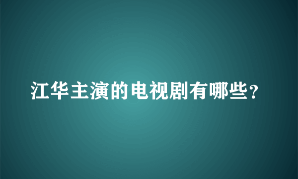 江华主演的电视剧有哪些？