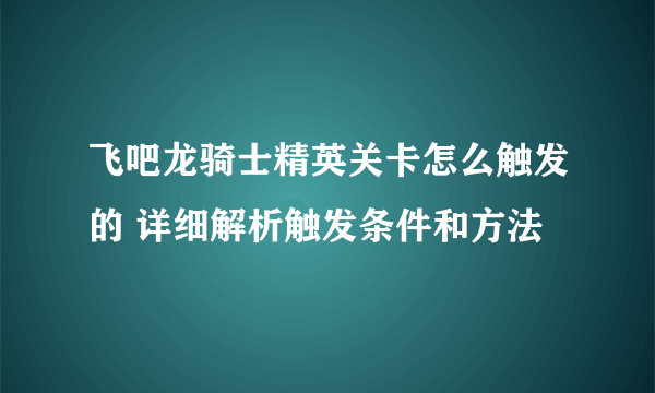 飞吧龙骑士精英关卡怎么触发的 详细解析触发条件和方法