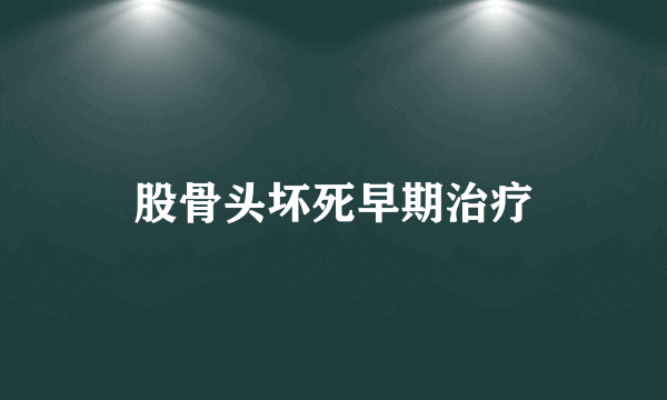 股骨头坏死早期治疗