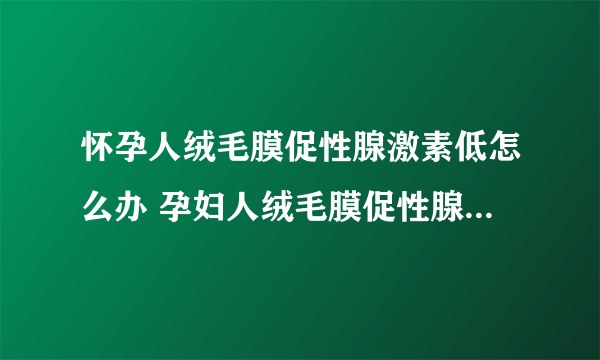 怀孕人绒毛膜促性腺激素低怎么办 孕妇人绒毛膜促性腺激素低注意事项