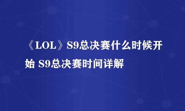 《LOL》S9总决赛什么时候开始 S9总决赛时间详解