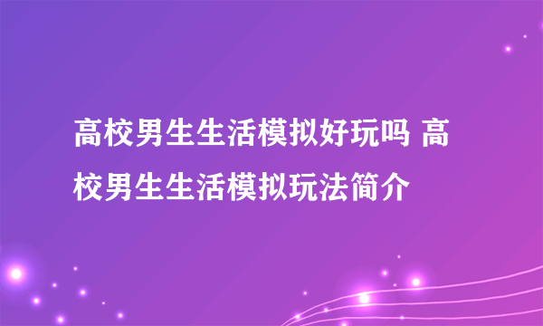 高校男生生活模拟好玩吗 高校男生生活模拟玩法简介