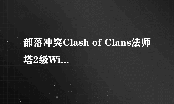 部落冲突Clash of Clans法师塔2级Wizard Tower Level 2