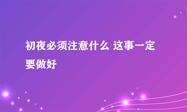 初夜必须注意什么 这事一定要做好