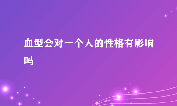 血型会对一个人的性格有影响吗