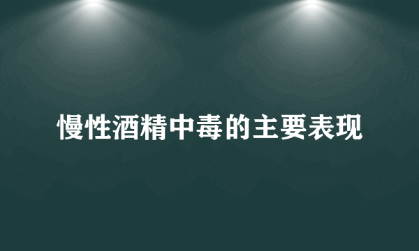 慢性酒精中毒的主要表现