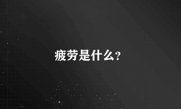 疲劳是什么？