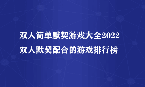 双人简单默契游戏大全2022 双人默契配合的游戏排行榜