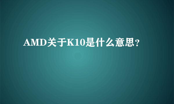 AMD关于K10是什么意思？