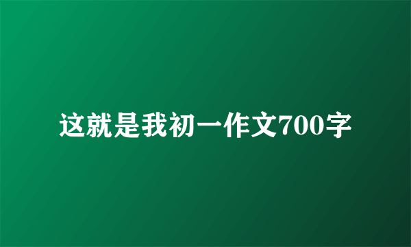 这就是我初一作文700字