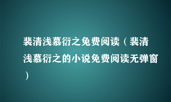 裴清浅慕衍之兔费阅读（裴清浅慕衍之的小说免费阅读无弹窗）