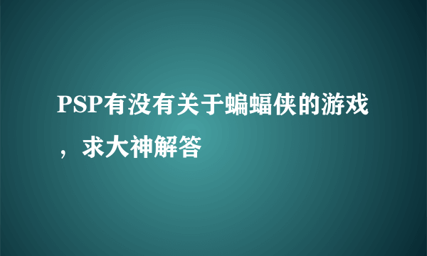 PSP有没有关于蝙蝠侠的游戏，求大神解答