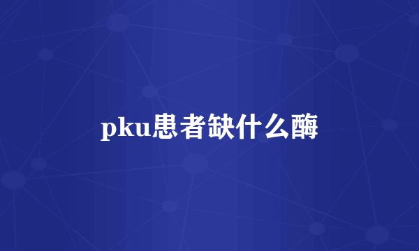 pku患者缺什么酶