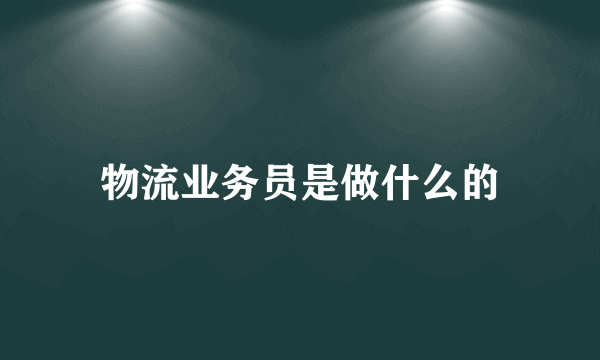 物流业务员是做什么的