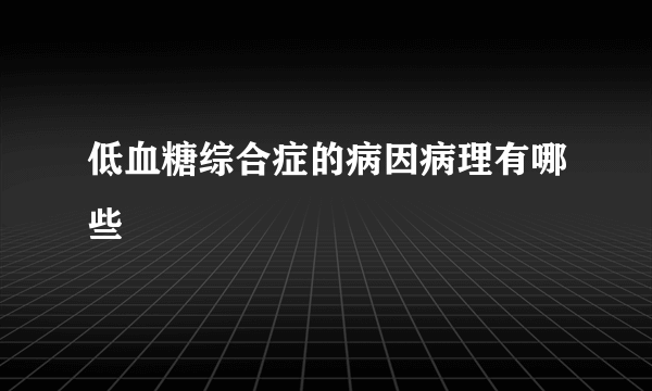 低血糖综合症的病因病理有哪些